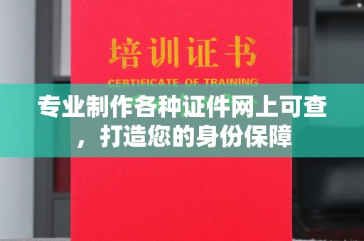 丘北专业制作各种证件网上可查，打造您的身份保障