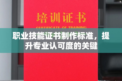 丘北职业技能证书制作标准，提升专业认可度的关键