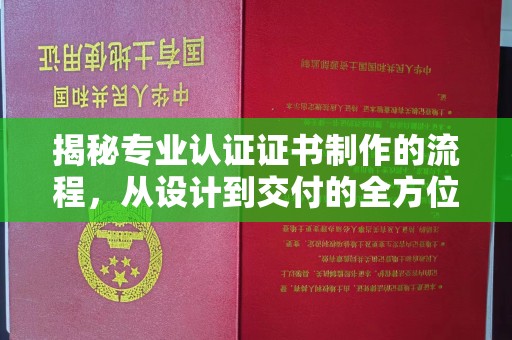 丘北揭秘专业认证证书制作的流程，从设计到交付的全方位指南