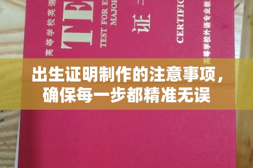 丘北出生证明制作的注意事项，确保每一步都精准无误