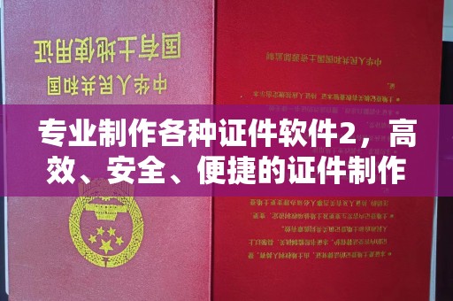 丘北专业制作各种证件软件2，高效、安全、便捷的证件制作解决方案