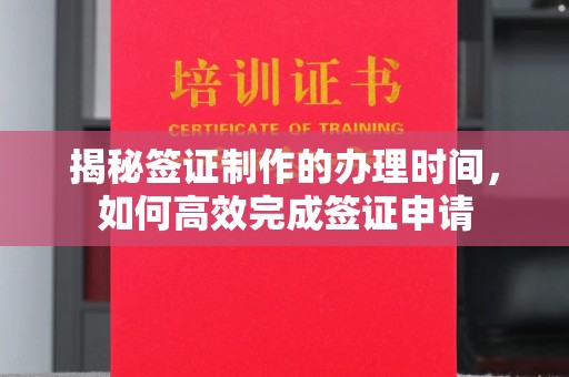 丘北揭秘签证制作的办理时间，如何高效完成签证申请