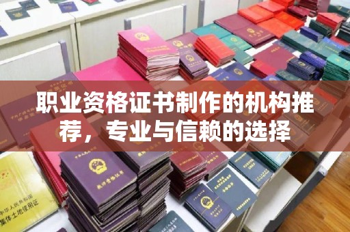 丘北职业资格证书制作的机构推荐，专业与信赖的选择