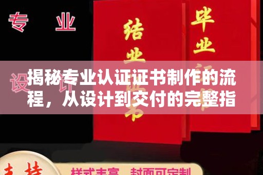丘北揭秘专业认证证书制作的流程，从设计到交付的完整指南
