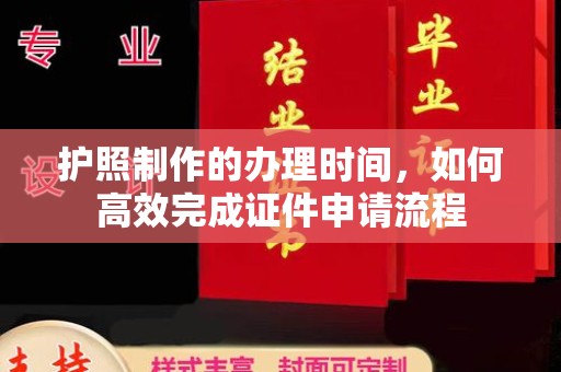丘北护照制作的办理时间，如何高效完成证件申请流程