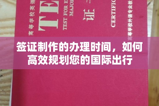 丘北签证制作的办理时间，如何高效规划您的国际出行