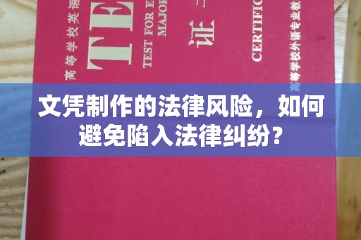 丘北文凭制作的法律风险，如何避免陷入法律纠纷？