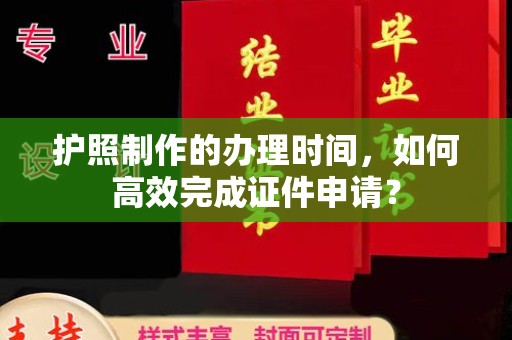丘北护照制作的办理时间，如何高效完成证件申请？