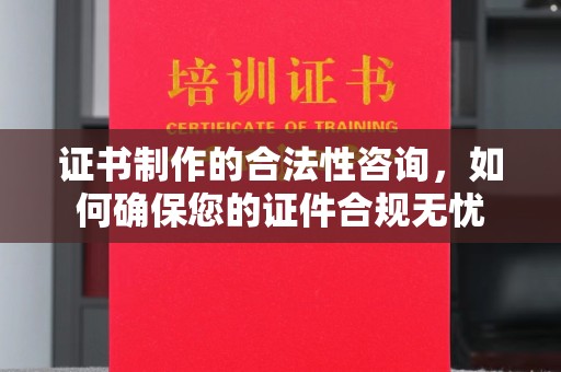 丘北证书制作的合法性咨询，如何确保您的证件合规无忧