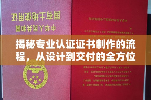 丘北揭秘专业认证证书制作的流程，从设计到交付的全方位指南