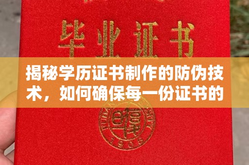 丘北揭秘学历证书制作的防伪技术，如何确保每一份证书的真实性