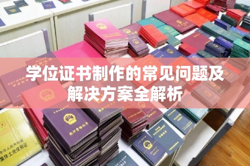 丘北学位证书制作的常见问题及解决方案全解析