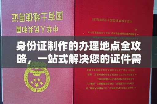 丘北身份证制作的办理地点全攻略，一站式解决您的证件需求