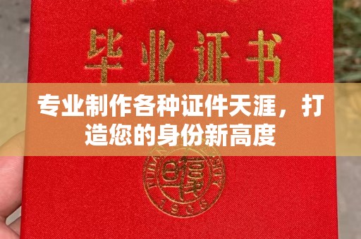 丘北专业制作各种证件天涯，打造您的身份新高度