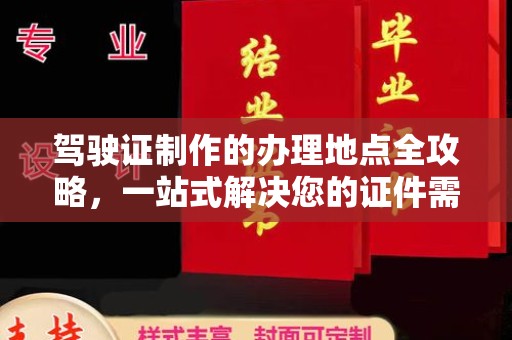 丘北驾驶证制作的办理地点全攻略，一站式解决您的证件需求