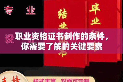 丘北职业资格证书制作的条件，你需要了解的关键要素