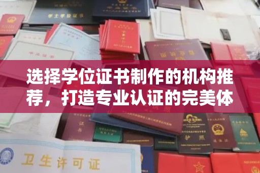 丘北选择学位证书制作的机构推荐，打造专业认证的完美体验