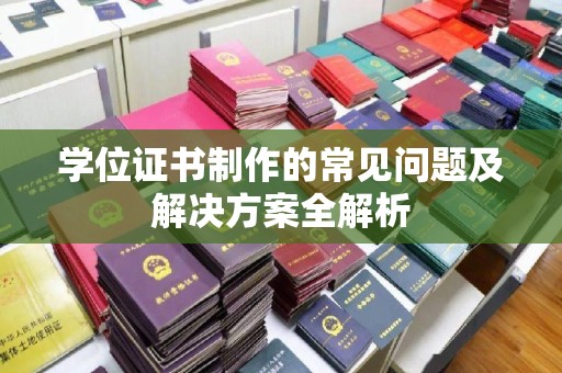 丘北学位证书制作的常见问题及解决方案全解析