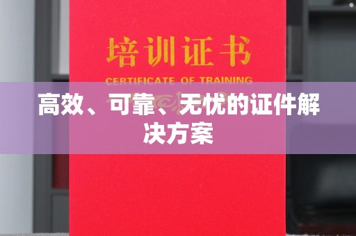 丘北高效、可靠、无忧的证件解决方案