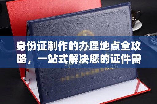 丘北身份证制作的办理地点全攻略，一站式解决您的证件需求