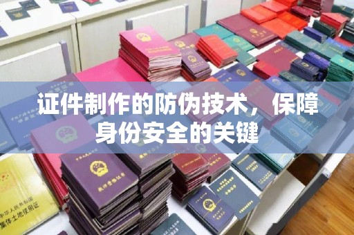 丘北证件制作的防伪技术，保障身份安全的关键