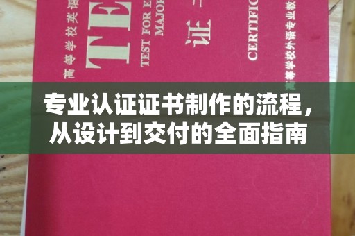丘北专业认证证书制作的流程，从设计到交付的全面指南