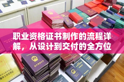 丘北职业资格证书制作的流程详解，从设计到交付的全方位指南