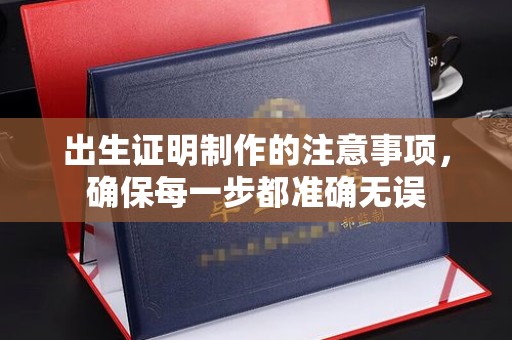 丘北出生证明制作的注意事项，确保每一步都准确无误