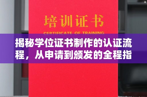 丘北揭秘学位证书制作的认证流程，从申请到颁发的全程指南