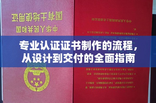 丘北专业认证证书制作的流程，从设计到交付的全面指南