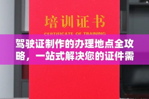 丘北驾驶证制作的办理地点全攻略，一站式解决您的证件需求