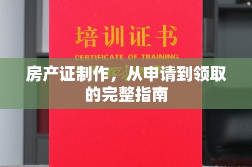 丘北房产证制作，从申请到领取的完整指南